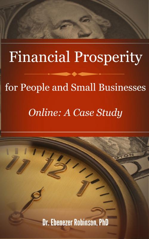 Cover of the book Financial Prosperity for People and Small Businesses Online: A Case Study by Dr. Ebenezer Robinson, PhD, Dr. Ebenezer Robinson, PhD