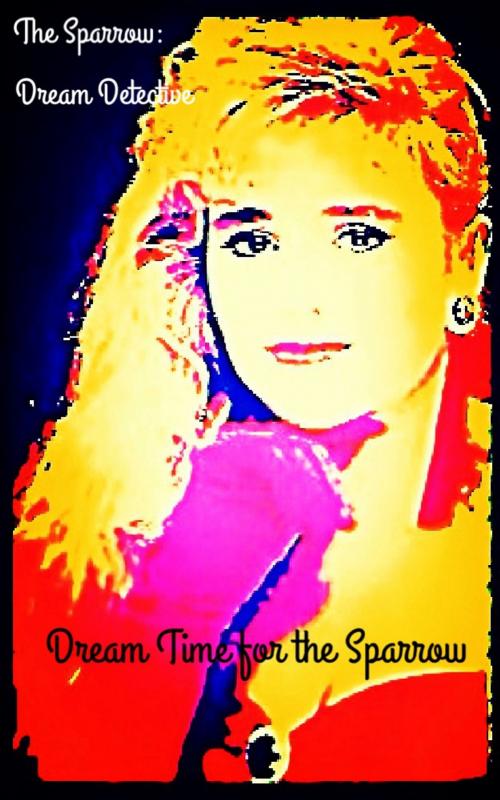 Cover of the book The Sparrow: Dream Detective: Dream Time for the Sparrow by Alexandra Kitty, A Dangerous Woman Press