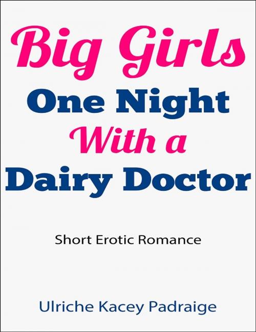 Cover of the book Big Girls One Night with a Dairy Doctor: Short Erotic Romance by Ulriche Kacey Padraige, Ulriche Kacey Padraige