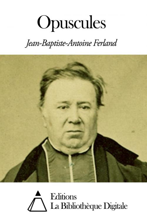 Cover of the book Opuscules by Jean-Baptiste-Antoine Ferland, Editions la Bibliothèque Digitale