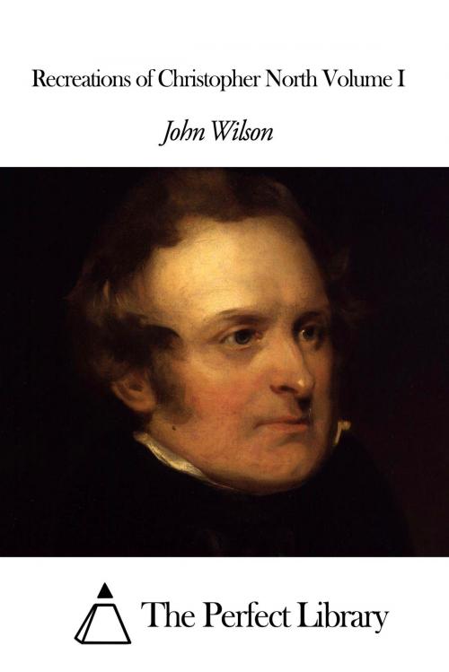Cover of the book Recreations of Christopher North Volume I by John Wilson, The Perfect Library