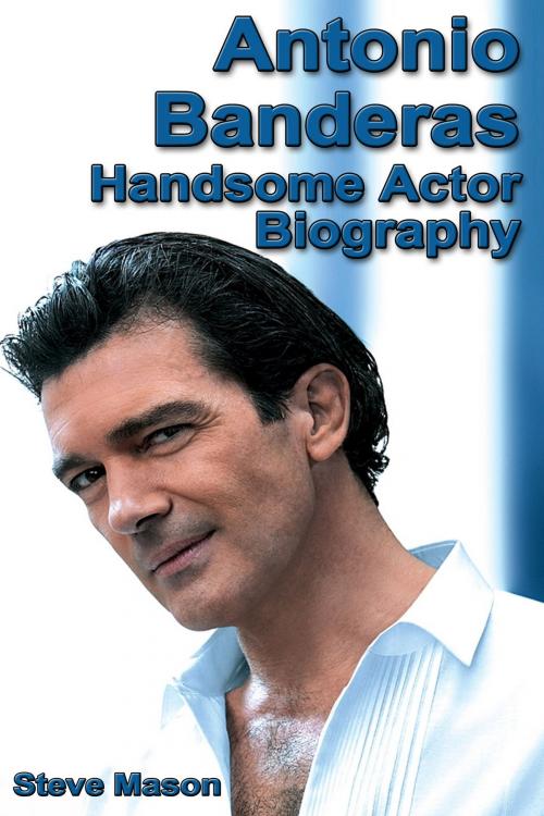 Cover of the book Antonio Banderas: Handsome Actor Biography by Steve Mason, Steve Mason