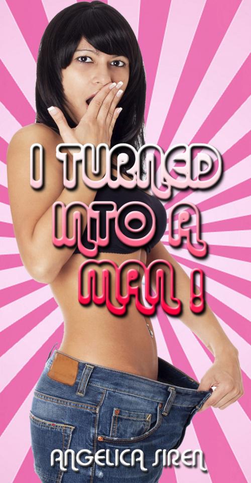Cover of the book I Turned Into a Man! by Angelica Siren, Angelica Siren