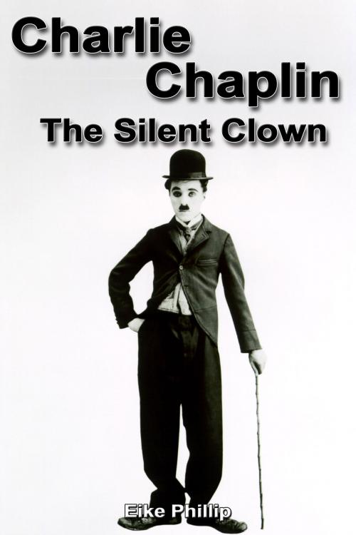 Cover of the book Charlie Chaplin: The Silent Clown by Eike Phillip, Eike Phillip