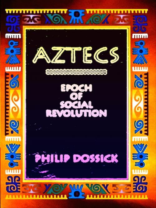 Cover of the book Aztecs: Epoch of Social Revolution by Philip Dossick, Editions Artisan Devereaux LLC