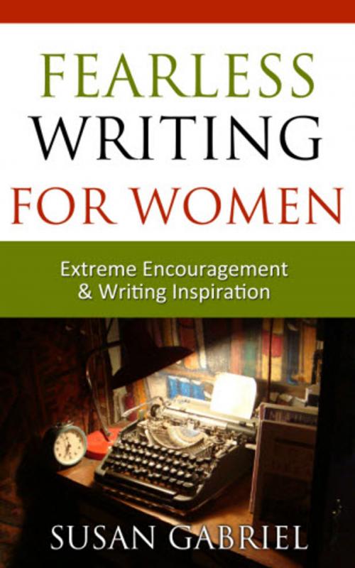 Cover of the book Fearless Writing for Women: Extreme Encouragement and Writing Inspiration by Susan Gabriel, Wild Lily Arts