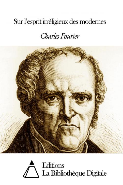 Cover of the book Sur l’esprit irréligieux des modernes by Charles Fourier, Editions la Bibliothèque Digitale