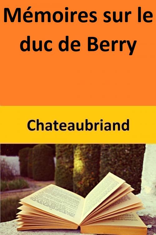 Cover of the book Mémoires sur le duc de Berry by Chateaubriand, Chateaubriand