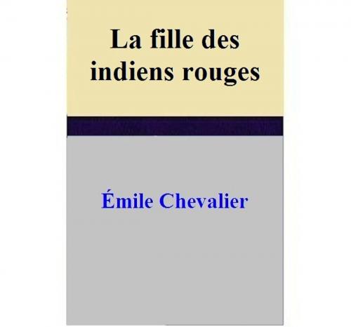 Cover of the book La fille des indiens rouges by Émile Chevalier, Émile Chevalier