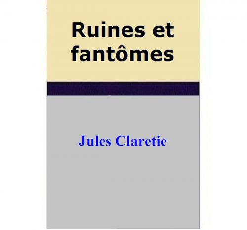 Cover of the book Ruines et fantômes by Jules Claretie, Jules Claretie