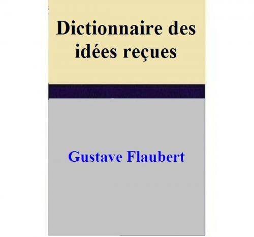 Cover of the book Dictionnaire des idées reçues by Gustave FLAUBERT, Gustave FLAUBERT