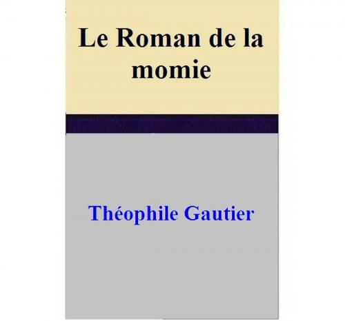 Cover of the book Le Roman de la momie by Théophile Gautier, Théophile Gautier
