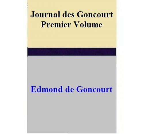 Cover of the book Journal des Goncourt -Premier Volume by Edmond de Goncourt, Edmond de Goncourt