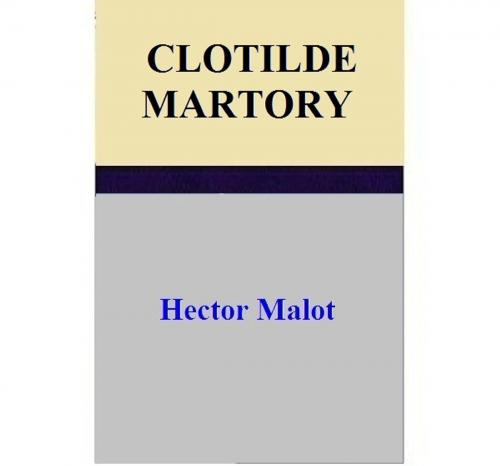 Cover of the book CLOTILDE MARTORY by Hector Malot, Hector Malot