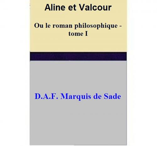 Cover of the book Aline et Valcour Ou le roman philosophique - tome I by D.A.F. Marquis de Sade, D.A.F. Marquis de Sade