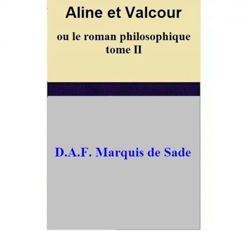 Cover of the book Aline et Valcour ou le roman philosophique - tome II by D.A.F. Marquis de Sade, D.A.F. Marquis de Sade