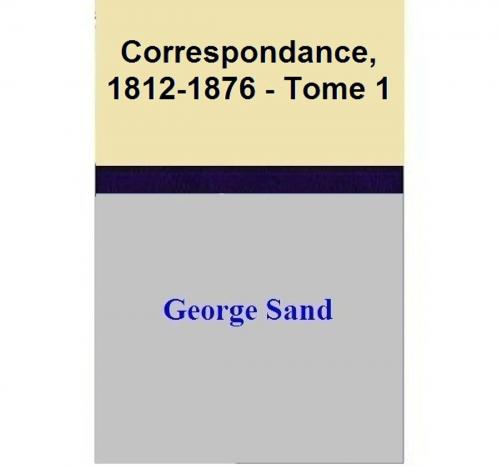 Cover of the book Correspondance, 1812-1876 - Tome 1 by George Sand, George Sand