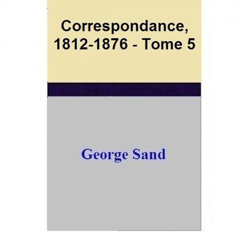 Cover of the book Correspondance, 1812-1876 - Tome 5 by George Sand, George Sand