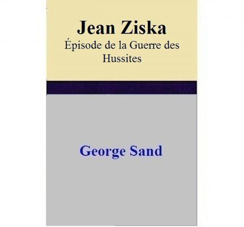 Cover of the book Jean Ziska Épisode de la Guerre des Hussites by George Sand, George Sand