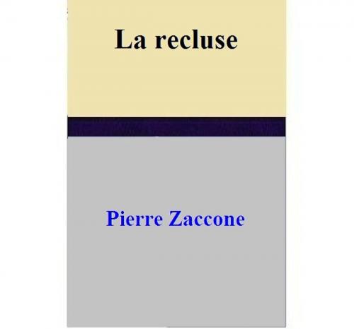 Cover of the book La recluse by Pierre Zaccone, Pierre Zaccone