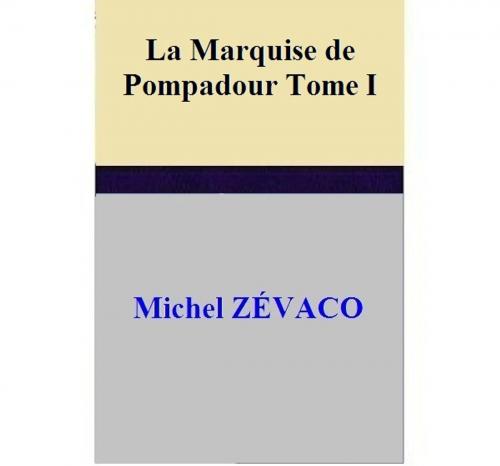 Cover of the book La Marquise de Pompadour - Tome I by Michel ZÉVACO, Michel ZÉVACO