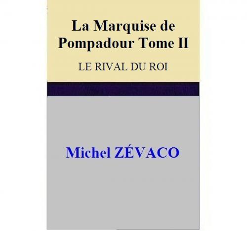 Cover of the book La Marquise de Pompadour - Tome II LE RIVAL DU ROI by Michel ZÉVACO, Michel ZÉVACO