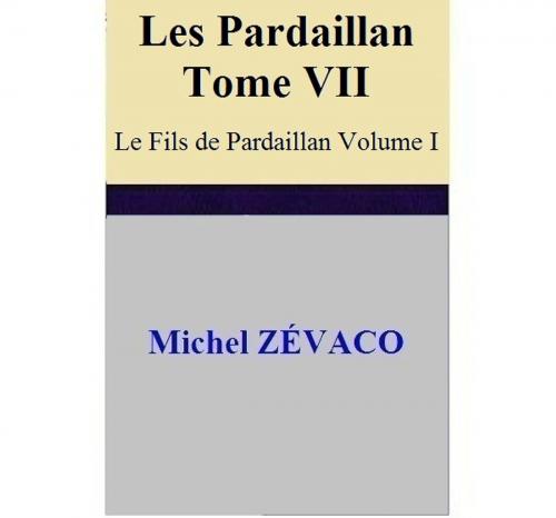 Cover of the book Les Pardaillan – Tome VII Le Fils de Pardaillan - Volume I by Michel ZÉVACO, Michel ZÉVACO