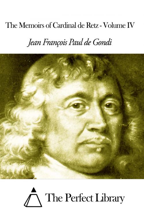 Cover of the book The Memoirs of Cardinal de Retz - Volume IV by Jean François Paul de Gondi, The Perfect Library