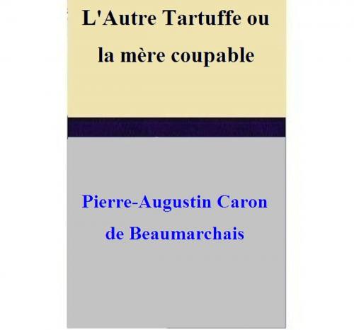 Cover of the book L'Autre Tartuffe ou la mère coupable by Pierre-Augustin Caron de Beaumarchais, Pierre-Augustin Caron de Beaumarchais