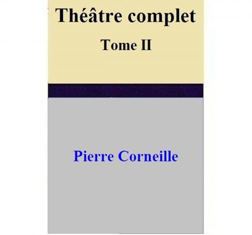 Cover of the book Théâtre complet Tome II by Pierre Corneille, Pierre Corneille