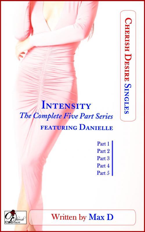Cover of the book Intensity (The Complete Five Part Series) featuring Danielle by Max D, Cherish Desire