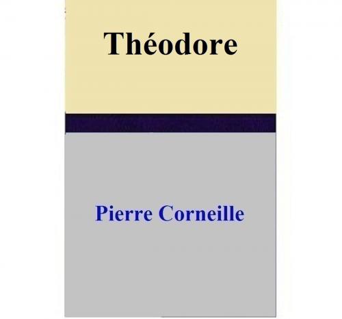 Cover of the book Théodore by Pierre Corneille, Pierre Corneille