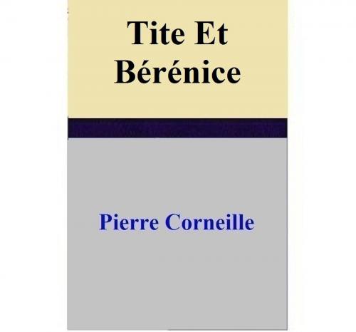 Cover of the book Tite Et Bérénice by Pierre Corneille, Pierre Corneille