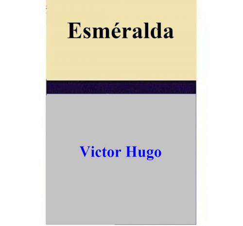 Cover of the book Esméralda by Victor Hugo, Victor Hugo
