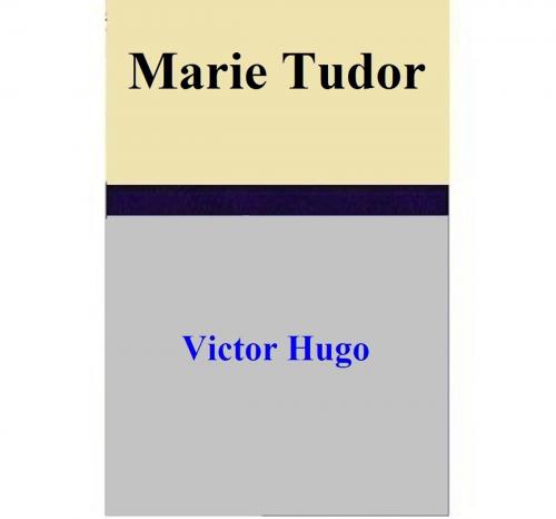 Cover of the book Marie Tudor by Victor Hugo, Victor Hugo