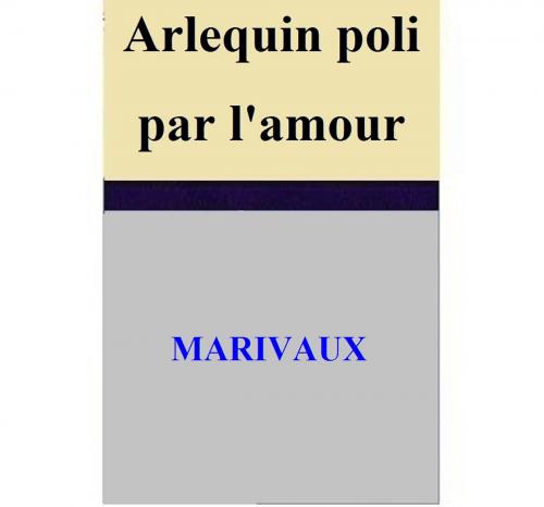 Cover of the book Arlequin poli par l'amour by MARIVAUX, MARIVAUX