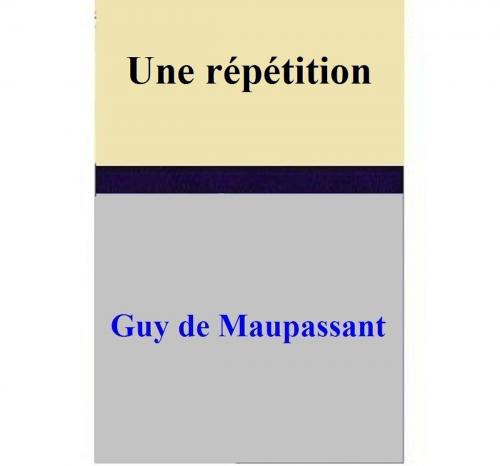 Cover of the book Une répétition by Guy de Maupassant, Guy de Maupassant