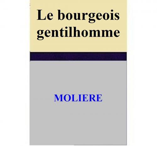 Cover of the book Le bourgeois gentilhomme by MOLIERE, MOLIERE
