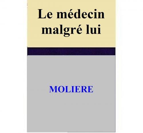 Cover of the book Le médecin malgré lui by MOLIERE, MOLIERE