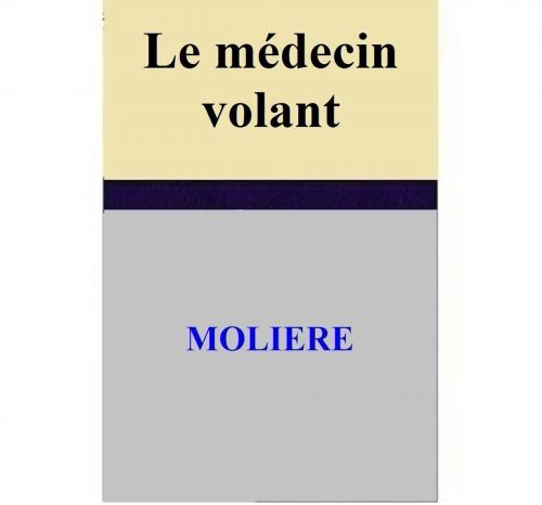 Cover of the book Le médecin volant by MOLIERE, MOLIERE