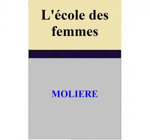 Cover of the book L'école des femmes by MOLIERE, MOLIERE