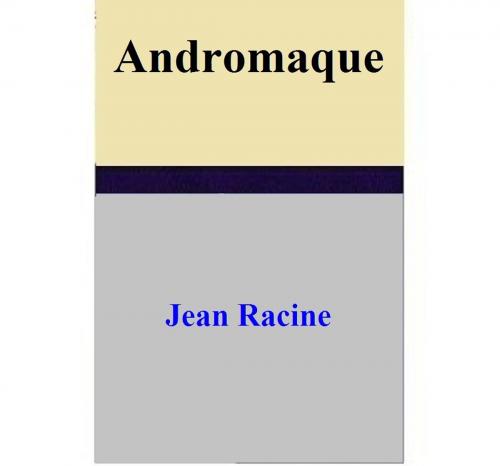 Cover of the book Andromaque by Jean Racine, Jean Racine