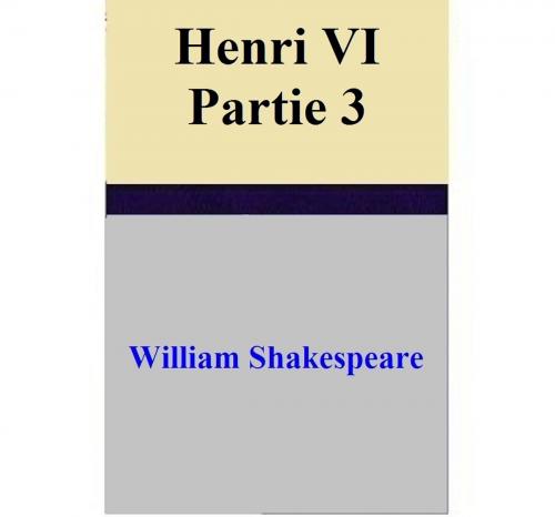 Cover of the book Henri VI – Partie 3 by William Shakespeare, William Shakespeare