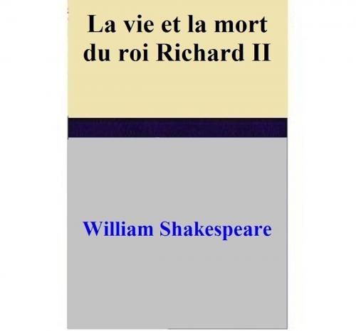 Cover of the book La vie et la mort du roi Richard II by William Shakespeare, William Shakespeare