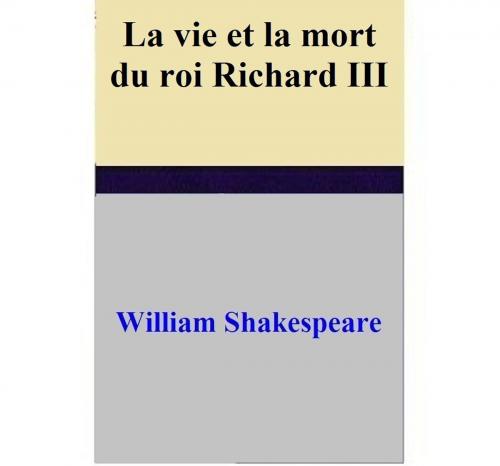 Cover of the book La vie et la mort du roi Richard III by William Shakespeare, William Shakespeare