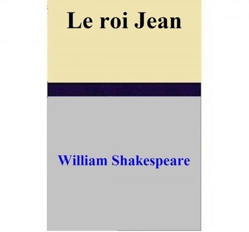 Cover of the book Le roi Jean by William Shakespeare, William Shakespeare