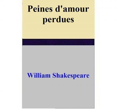 Cover of the book Peines d'amour perdues by William Shakespeare, William Shakespeare
