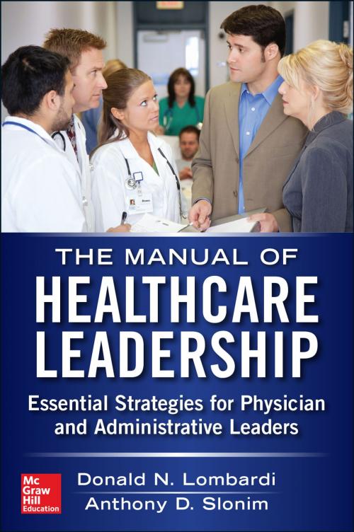 Cover of the book Manual of Healthcare Leadership - Essential Strategies for Physician and Administrative Leaders by Donald Lombardi, Anthony D. Slonim, McGraw-Hill Education