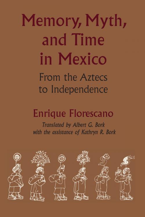Cover of the book Memory, Myth, and Time in Mexico by Enrique Florescano, Kathryn R.  Bork, University of Texas Press
