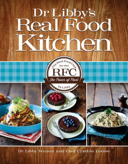 Cover of the book Dr Libby's Real Food Kitchen by Dr Libby Weaver and Chef Cynthia Louise, Little Green Frog Ltd